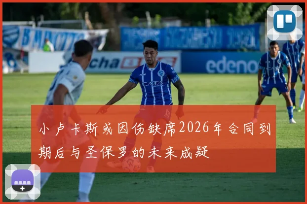 小卢卡斯或因伤缺席2026年合同到期后与圣保罗的未来成疑