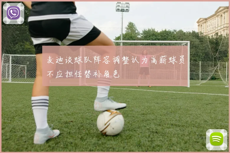 麦迪谈球队阵容调整认为高薪球员不应担任替补角色