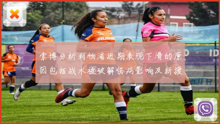 索博分析利物浦近期表现下滑的原因包括战术被破解伤病影响及新援适应期