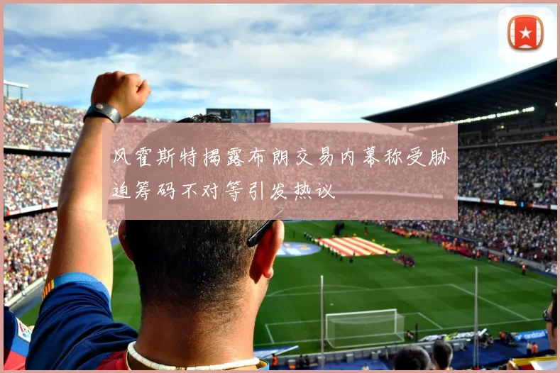 风霍斯特揭露布朗交易内幕称受胁迫筹码不对等引发热议