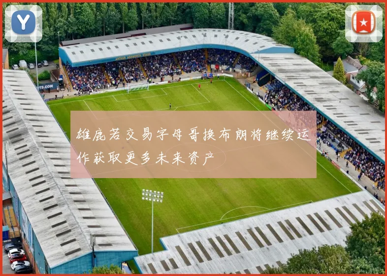 雄鹿若交易字母哥换布朗将继续运作获取更多未来资产