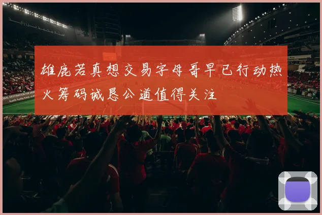 雄鹿若真想交易字母哥早已行动热火筹码诚恳公道值得关注