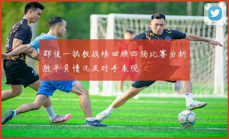邵佳一执教战绩回顾四场比赛分析胜平负情况及对手表现