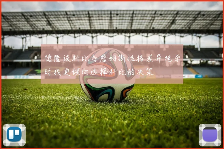德隆谈科比与詹姆斯性格差异绝杀时我更倾向选择科比的决策