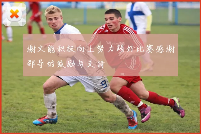 谢文能积极向上努力踢好比赛感谢邵导的鼓励与支持